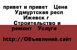 привет и привет › Цена ­ 1 - Удмуртская респ., Ижевск г. Строительство и ремонт » Услуги   